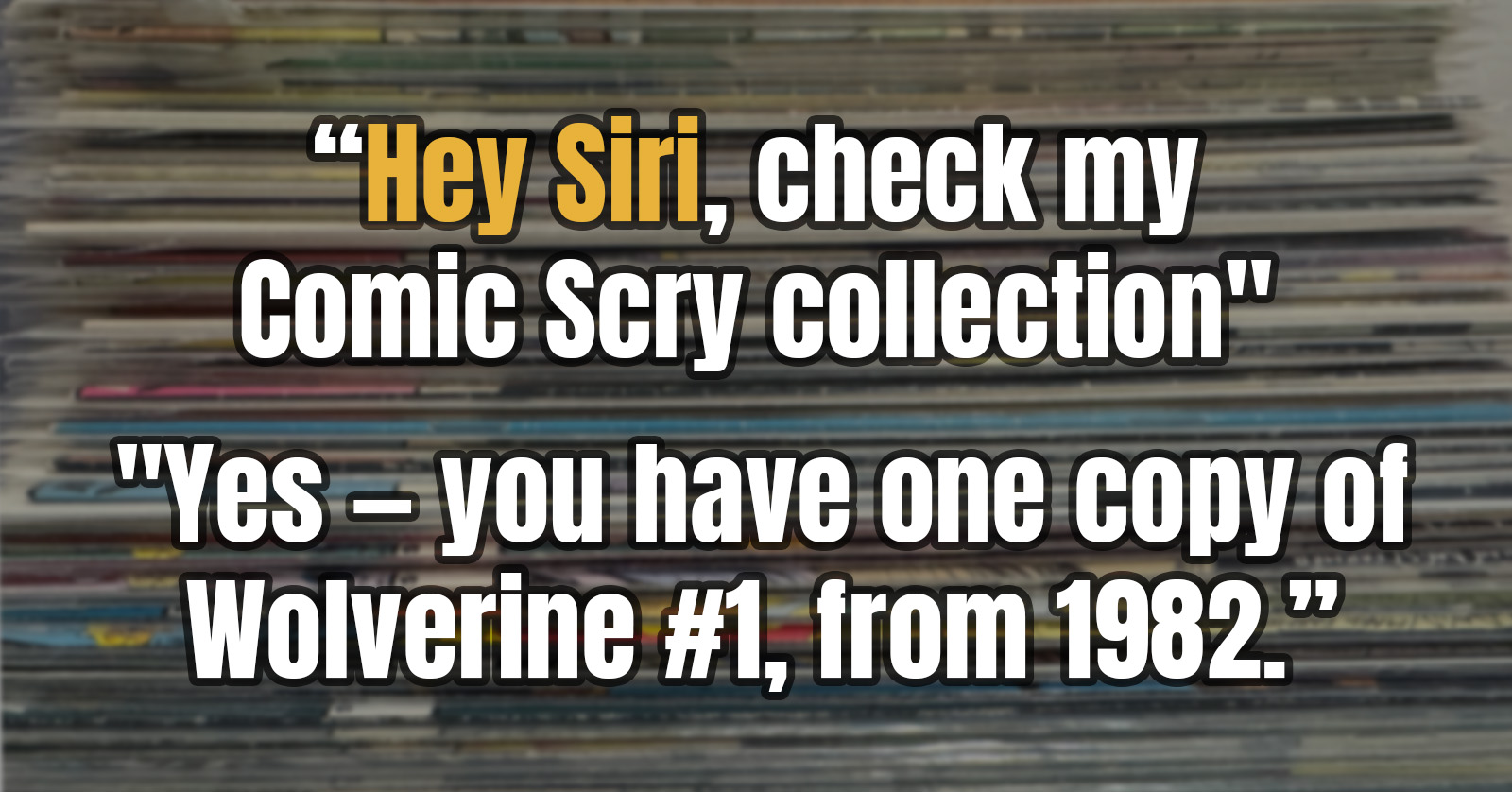A blurred stack of old comics behind a Siri exchange rendered as text — "Hey Siri, check my Comic Scry collection," answered "Yes — you have one copy of Wolverine #1, from 1982."